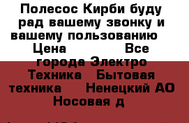 Полесос Кирби буду рад вашему звонку и вашему пользованию. › Цена ­ 45 000 - Все города Электро-Техника » Бытовая техника   . Ненецкий АО,Носовая д.